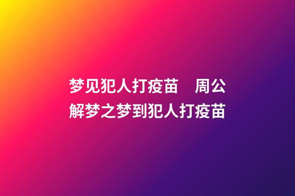 梦见犯人打疫苗　周公解梦之梦到犯人打疫苗